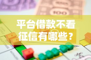 平台借款不看征信有哪些？这五类渠道或许能帮你解燃眉之急