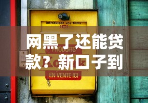 网黑了还能贷款？新口子到底靠不靠谱？
