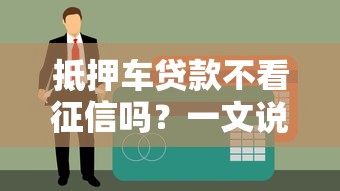 抵押车贷款不看征信吗？一文说透申请条件和流程