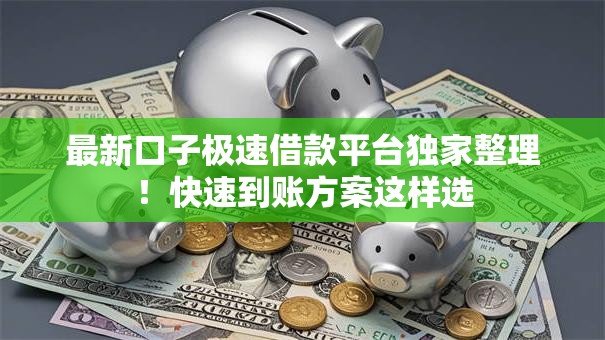 最新口子极速借款平台独家整理！快速到账方案这样选