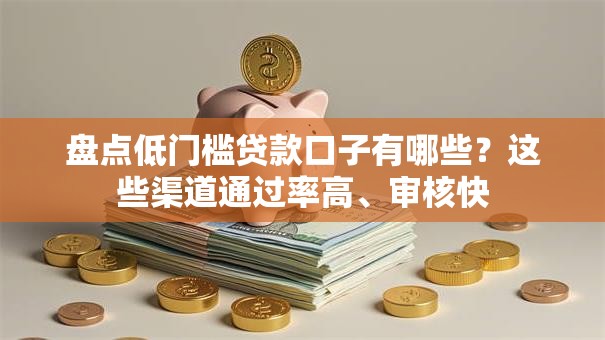 盘点低门槛贷款口子有哪些？这些渠道通过率高、审核快