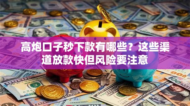 高炮口子秒下款有哪些？这些渠道放款快但风险要注意