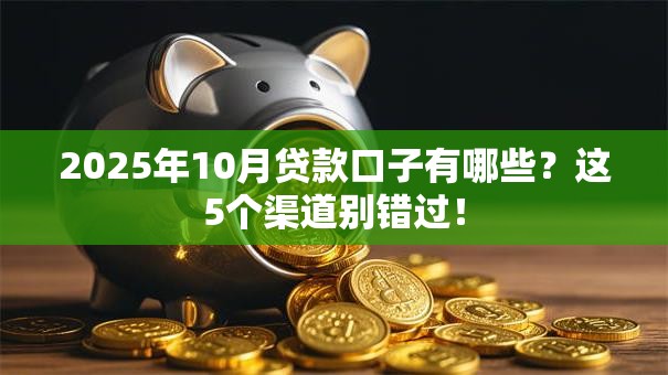 2025年10月贷款口子有哪些？这5个渠道别错过！
