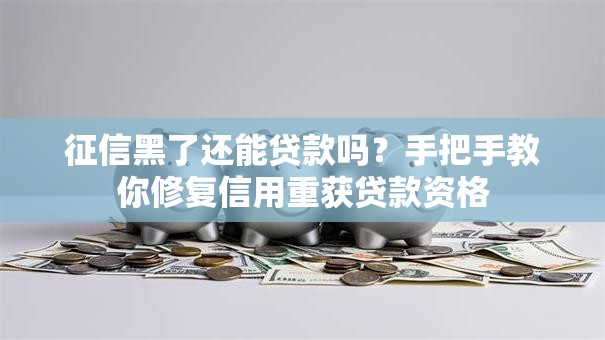 征信黑了还能贷款吗？手把手教你修复信用重获贷款资格