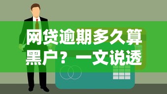 网贷逾期多久算黑户？一文说透征信黑名单真相