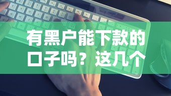有黑户能下款的口子吗？这几个渠道或许能帮你