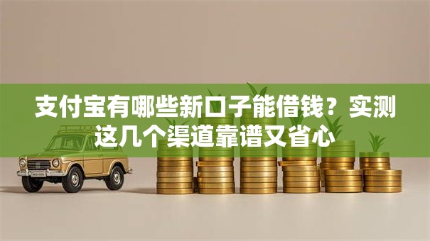 支付宝有哪些新口子能借钱？实测这几个渠道靠谱又省心