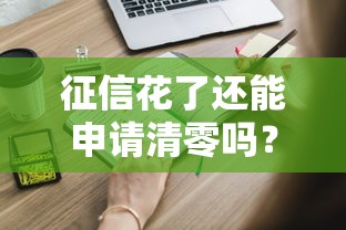 征信花了还能申请清零吗？这些操作技巧你必须知道