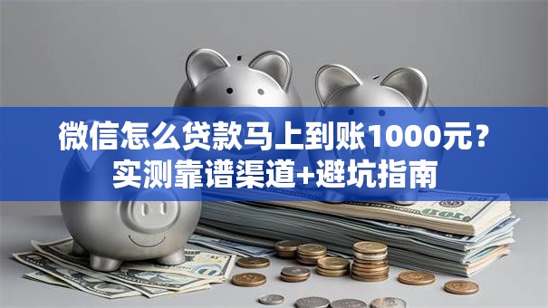 微信怎么贷款马上到账1000元？实测靠谱渠道+避坑指南