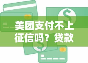 美团支付不上征信吗？贷款用户必看的信用影响解析