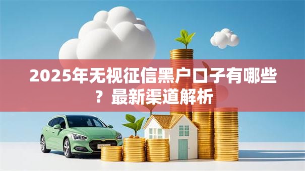 2025年无视征信黑户口子有哪些？最新渠道解析