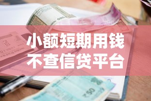 小额短期用钱不查信贷平台推荐：这几个渠道靠谱又省心