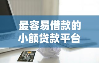 最容易借款的小额贷款平台推荐：审核快、门槛低的借钱渠道有哪些？