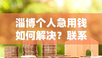 淄博个人急用钱如何解决？联系我电话获取借款方案