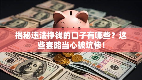 揭秘违法挣钱的口子有哪些？这些套路当心被坑惨！