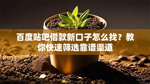 百度贴吧借款新口子怎么找？教你快速筛选靠谱渠道