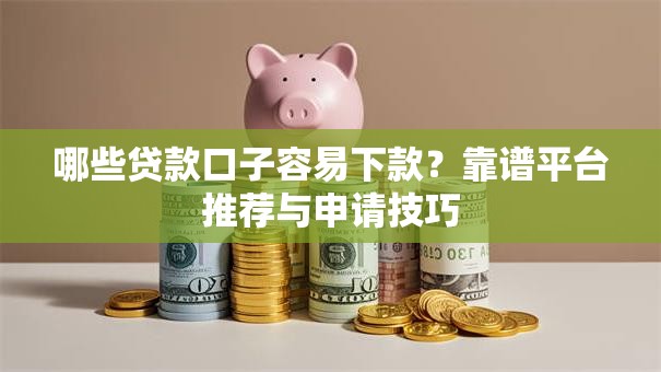 哪些贷款口子容易下款？靠谱平台推荐与申请技巧