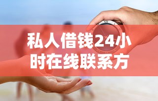 私人借钱24小时在线联系方式靠谱吗？手把手教你如何避坑