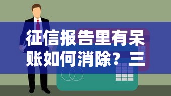 征信报告里有呆账如何消除？三步教你彻底解决信用难题