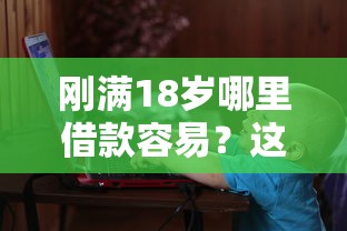 刚满18岁哪里借款容易？这5个靠谱渠道一定要知道