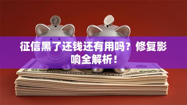 征信黑了还钱还有用吗？修复影响全解析！