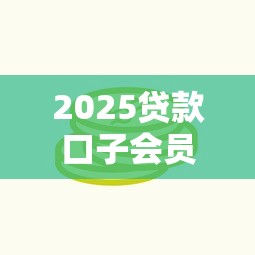 2025贷款口子会员服务升级解读必看这三点新变化 2025贷款口子会员服务升级解读必看这三点新变化
