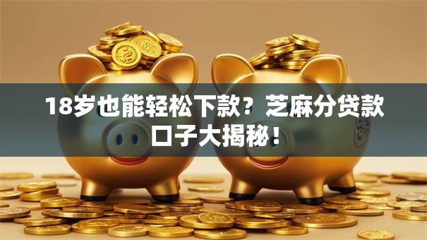 18岁也能轻松下款？芝麻分贷款口子大揭秘！