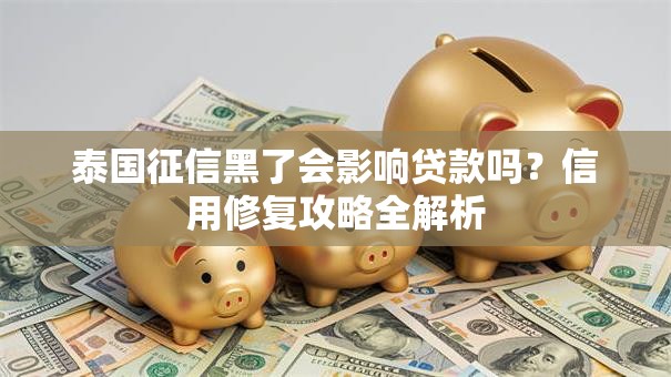 泰国征信黑了会影响贷款吗？信用修复攻略全解析