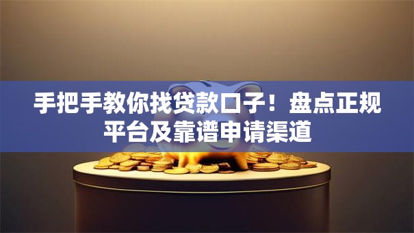 手把手教你找贷款口子！盘点正规平台及靠谱申请渠道