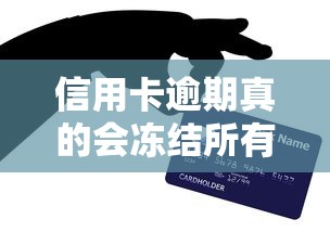 信用卡逾期真的会冻结所有银行卡吗？一文说清关键影响！
