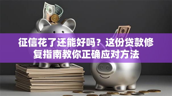征信花了还能好吗？这份贷款修复指南教你正确应对方法