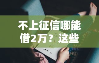 不上征信哪能借2万？这些渠道你可能不知道！