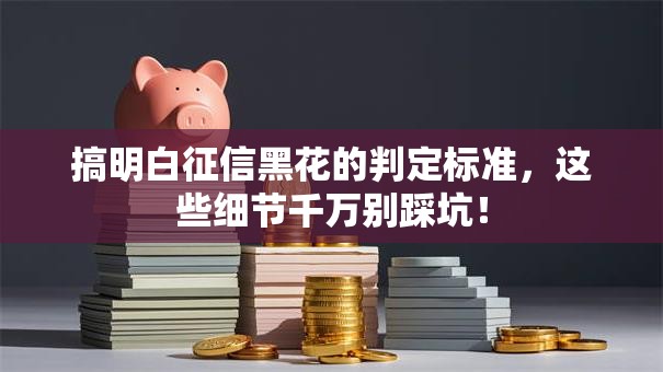 搞明白征信黑花的判定标准，这些细节千万别踩坑！