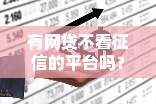 有网贷不看征信的平台吗？这些渠道或许能帮到你