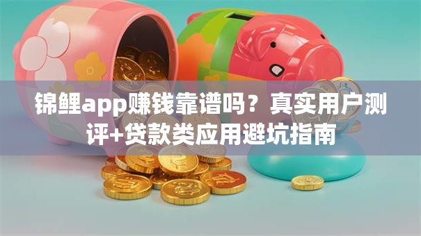 锦鲤app赚钱靠谱吗？真实用户测评+贷款类应用避坑指南