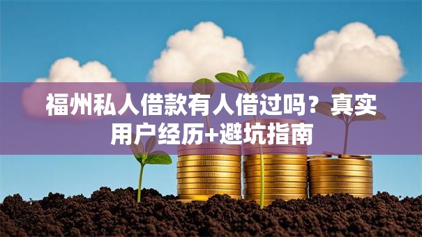 福州私人借款有人借过吗？真实用户经历+避坑指南
