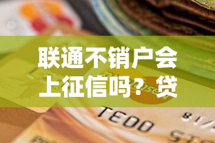 联通不销户会上征信吗？贷款用户必知的信用影响解析