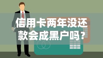 信用卡两年没还款会成黑户吗？逾期影响和补救方法详解