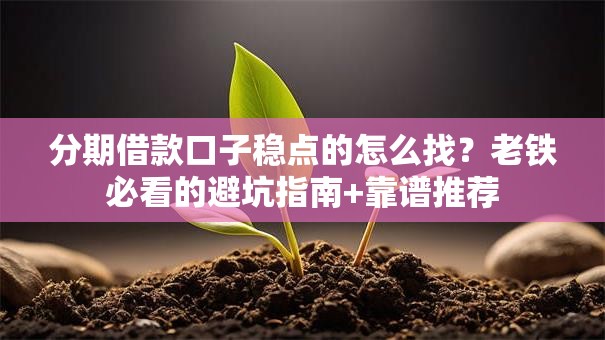 分期借款口子稳点的怎么找？老铁必看的避坑指南+靠谱推荐