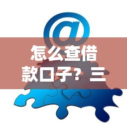 怎么查借款口子？三步找到靠谱平台的方法分享