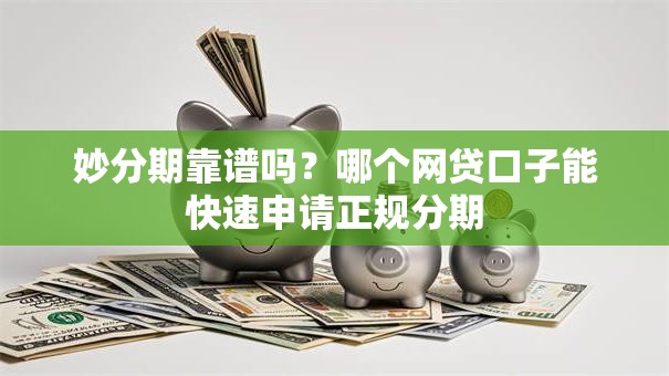 妙分期靠谱吗？哪个网贷口子能快速申请正规分期