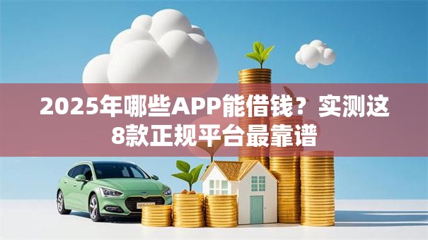 2025年哪些APP能借钱？实测这8款正规平台最靠谱