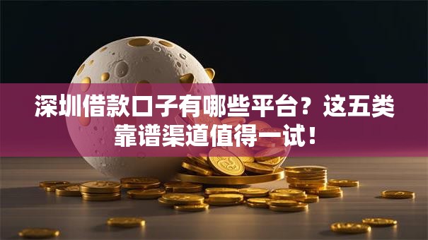 深圳借款口子有哪些平台？这五类靠谱渠道值得一试！