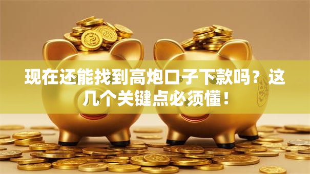 现在还能找到高炮口子下款吗？这几个关键点必须懂！