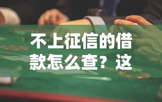 不上征信的借款怎么查？这些排查方法帮你避开风险！