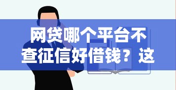 网贷哪个平台不查征信好借钱？这几家正规渠道容易通过