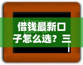 借钱最新口子怎么选？三招教你找到靠谱渠道