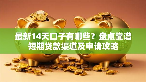 最新14天口子有哪些？盘点靠谱短期贷款渠道及申请攻略