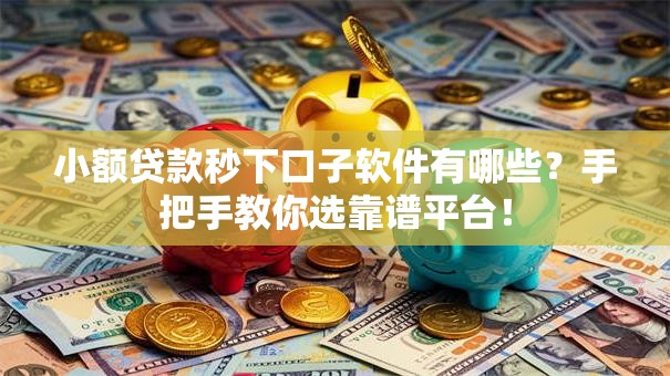 小额贷款秒下口子软件有哪些？手把手教你选靠谱平台！
