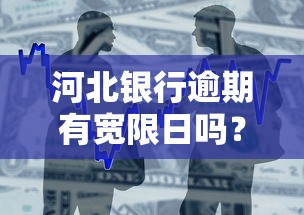河北银行逾期有宽限日吗？宽限期限是多久？